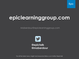 epiclearninggroup.com
Maberdour@epiclearninggroup.com
@epictalk
@maberdour
For all the latest news, insight and resources follow us on twitter @epictalk
 