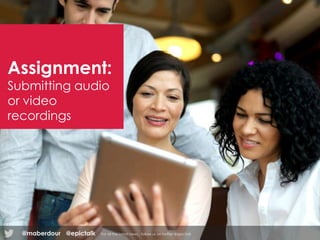 Assignment:
Submitting audio
or video
recordings
@epictalk For all the latest news , follow us on twitter @epictalk@maberdour
 