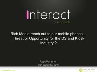 Rich Media reach out to our mobile phones… Threat or Opportunity for the DS and Kiosk Industry ? AppsMarathon 26thSeptember2010 