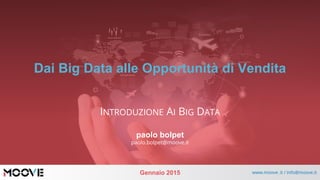 Gennaio 2015 www.moove .it / info@moove.it
Dai Big Data alle Opportunità di Vendita
INTRODUZIONE AI BIG DATA
paolo bolpet
paolo.bolpet@moove.it
 