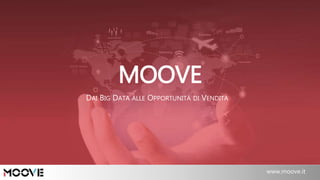 Padova, 02/2015 www.moove .it / info@moove.it
MOOVE
www.moove.it
DAI BIG DATA ALLE OPPORTUNITÀ DI VENDITA
 