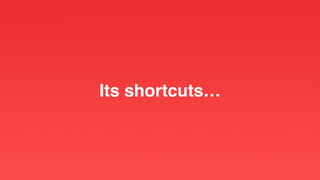 Its shortcuts…
 