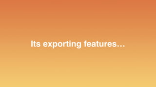 Its exporting features…
 