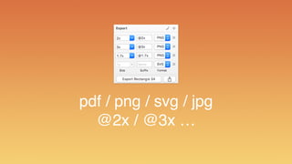 pdf / png / svg / jpg
@2x / @3x …
 