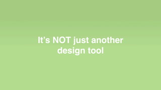It’s NOT just another
design tool
 
