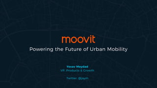 Powering the Future of Urban Mobility
Yovav Meydad
VP, Products & Growth
Twitter: @jaym
 