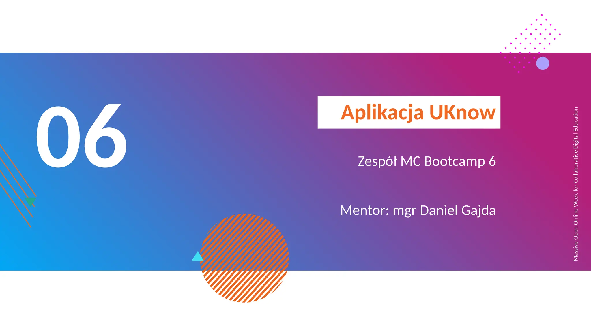 Massive
Open
Online
Week
for
Collaborative
Digital
Education
06
Aplikacja UKnow
Zespół MC Bootcamp 6
Mentor: mgr Daniel Gajda
 