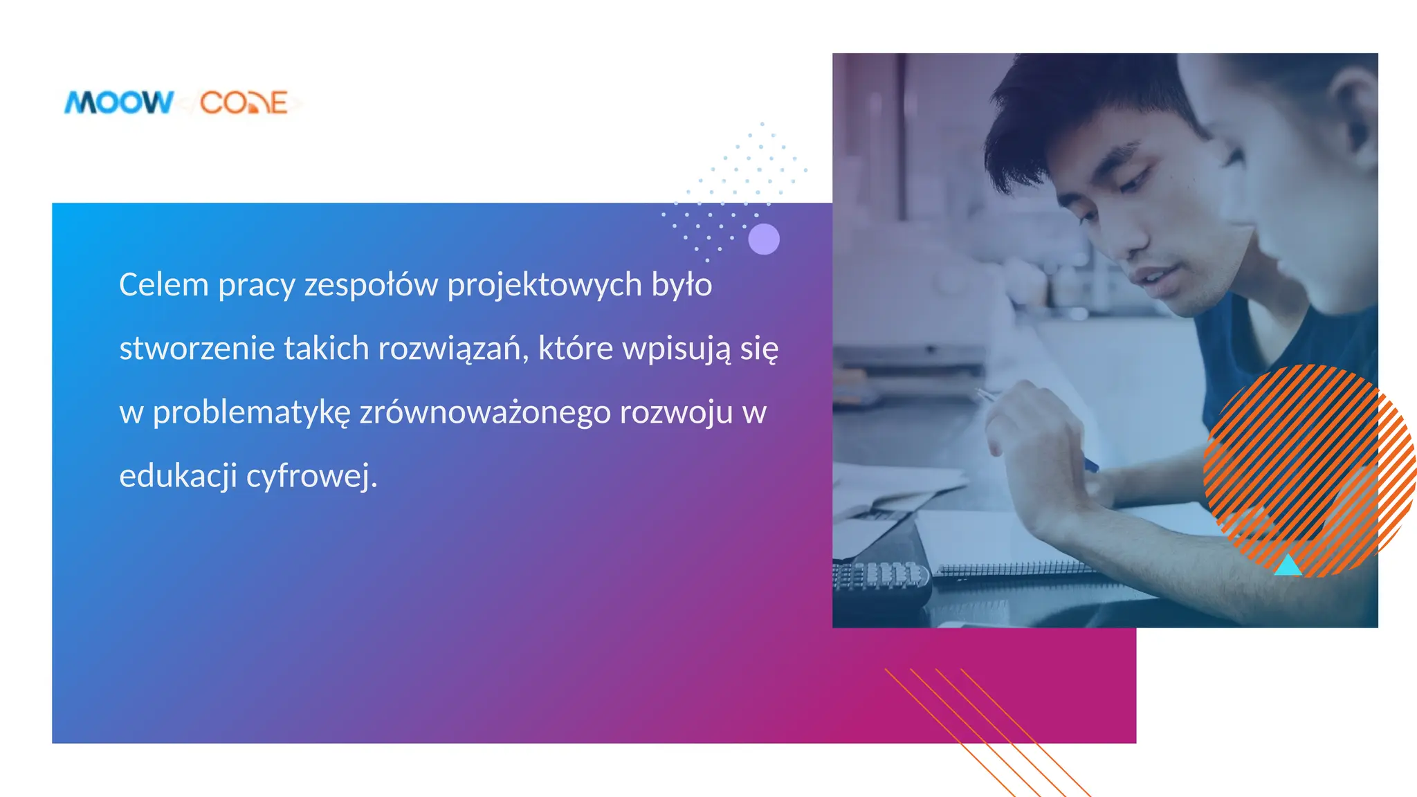 Celem pracy zespołów projektowych było
stworzenie takich rozwiązań, które wpisują się
w problematykę zrównoważonego rozwoju w
edukacji cyfrowej.
 