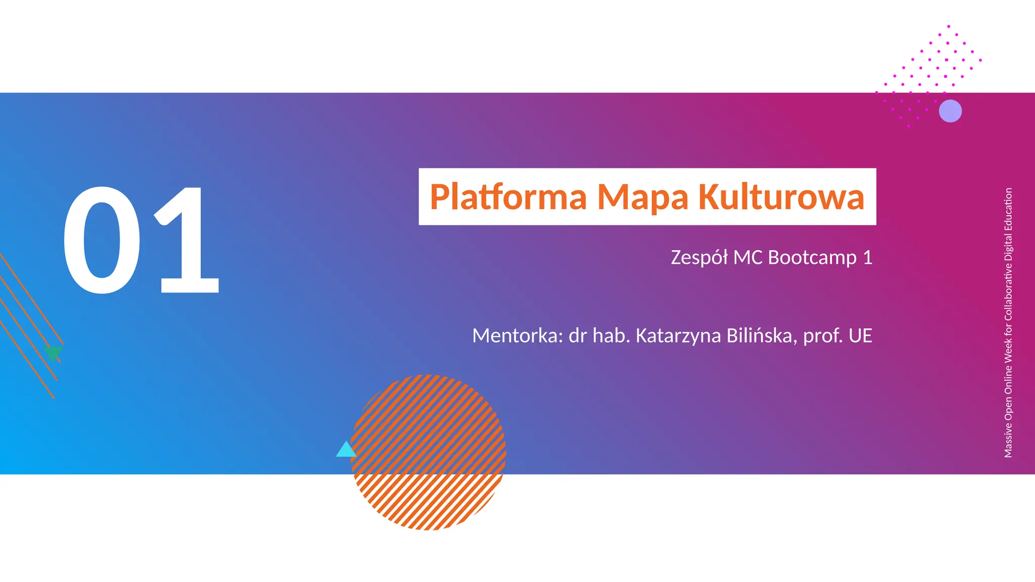 Massive
Open
Online
Week
for
Collaborative
Digital
Education
01
Platforma Mapa Kulturowa
Zespół MC Bootcamp 1
Mentorka: dr hab. Katarzyna Bilińska, prof. UE
 