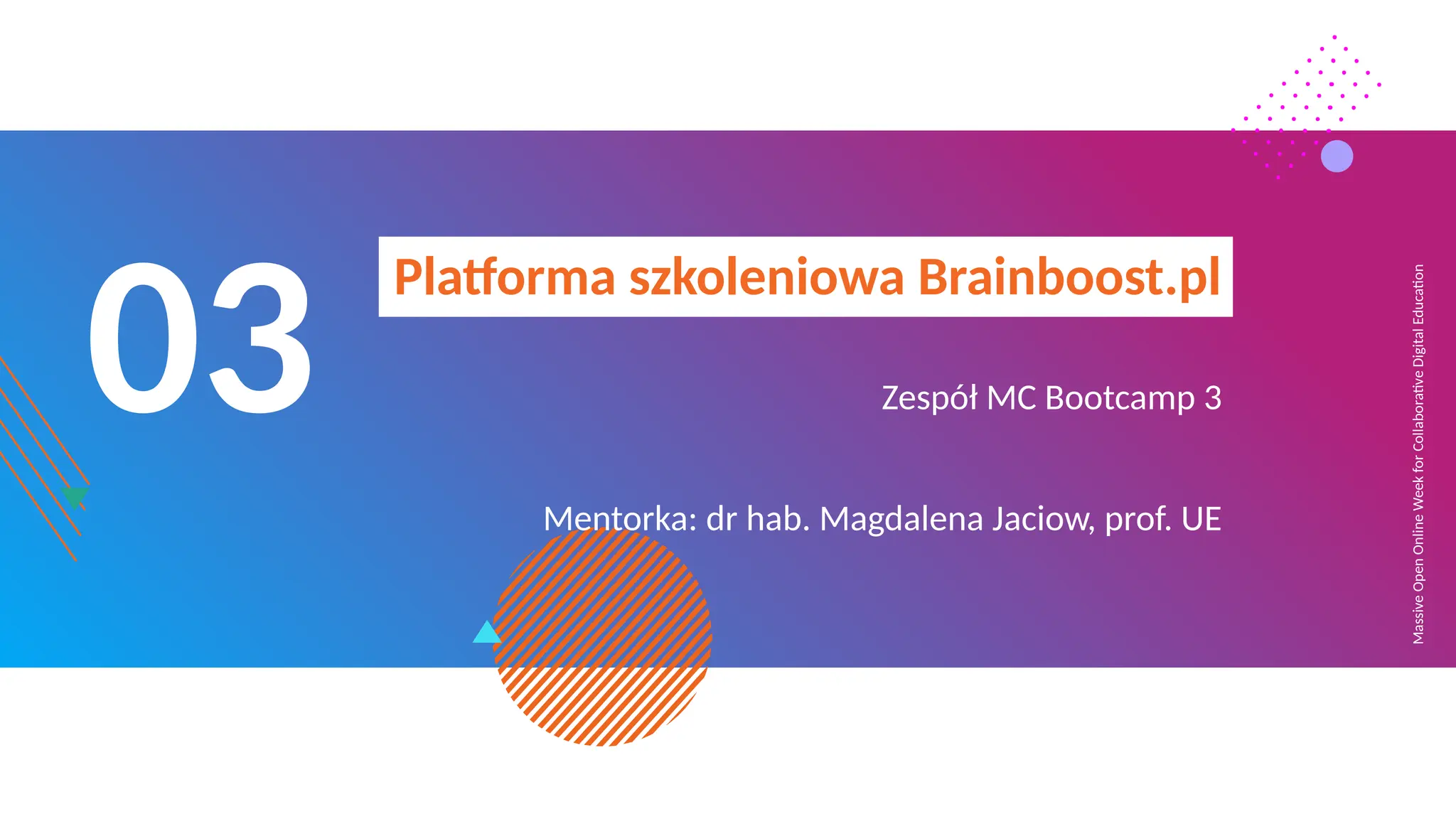 Massive
Open
Online
Week
for
Collaborative
Digital
Education
03
Platforma szkoleniowa Brainboost.pl
Zespół MC Bootcamp 3
Mentorka: dr hab. Magdalena Jaciow, prof. UE
 