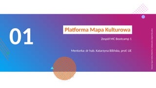 Massive
Open
Online
Week
for
Collaborative
Digital
Education
01
Platforma Mapa Kulturowa
Zespół MC Bootcamp 1
Mentorka: dr hab. Katarzyna Bilińska, prof. UE
 