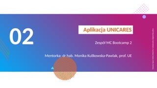 Massive
Open
Online
Week
for
Collaborative
Digital
Education
02
Aplikacja UNICARES
Zespół MC Bootcamp 2
Mentorka: dr hab. Monika Kulikowska-Pawlak, prof. UE
 