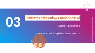 Massive
Open
Online
Week
for
Collaborative
Digital
Education
03
Platforma szkoleniowa Brainboost.pl
Zespół MC Bootcamp 3
Mentorka: dr hab. Magdalena Jaciow, prof. UE
 