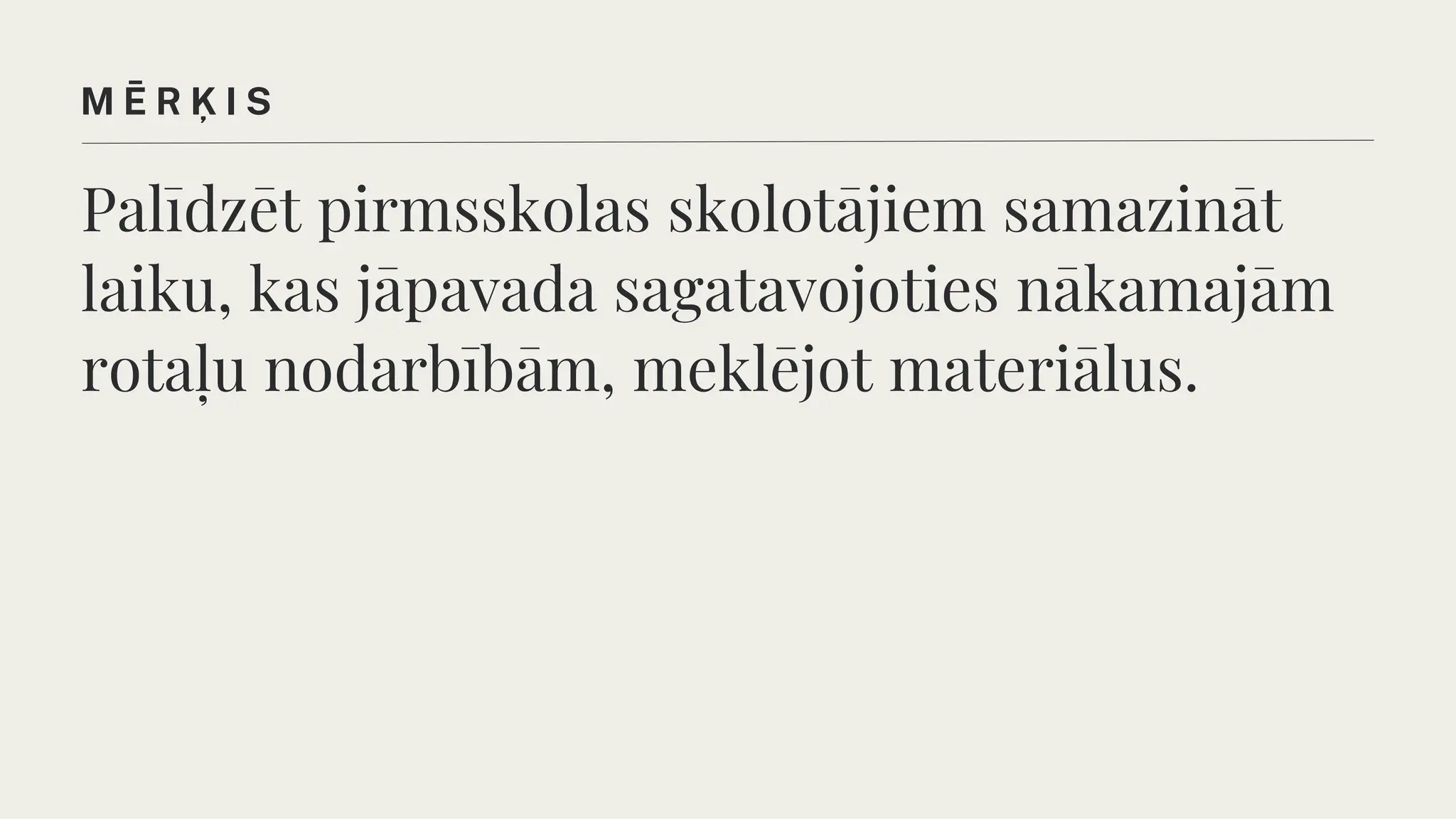 Palīdzēt pirmsskolas skolotājiem samazināt
laiku, kas jāpavada sagatavojoties nākamajām
rotaļu nodarbībām, meklējot materiālus.
M Ē R Ķ I S
 