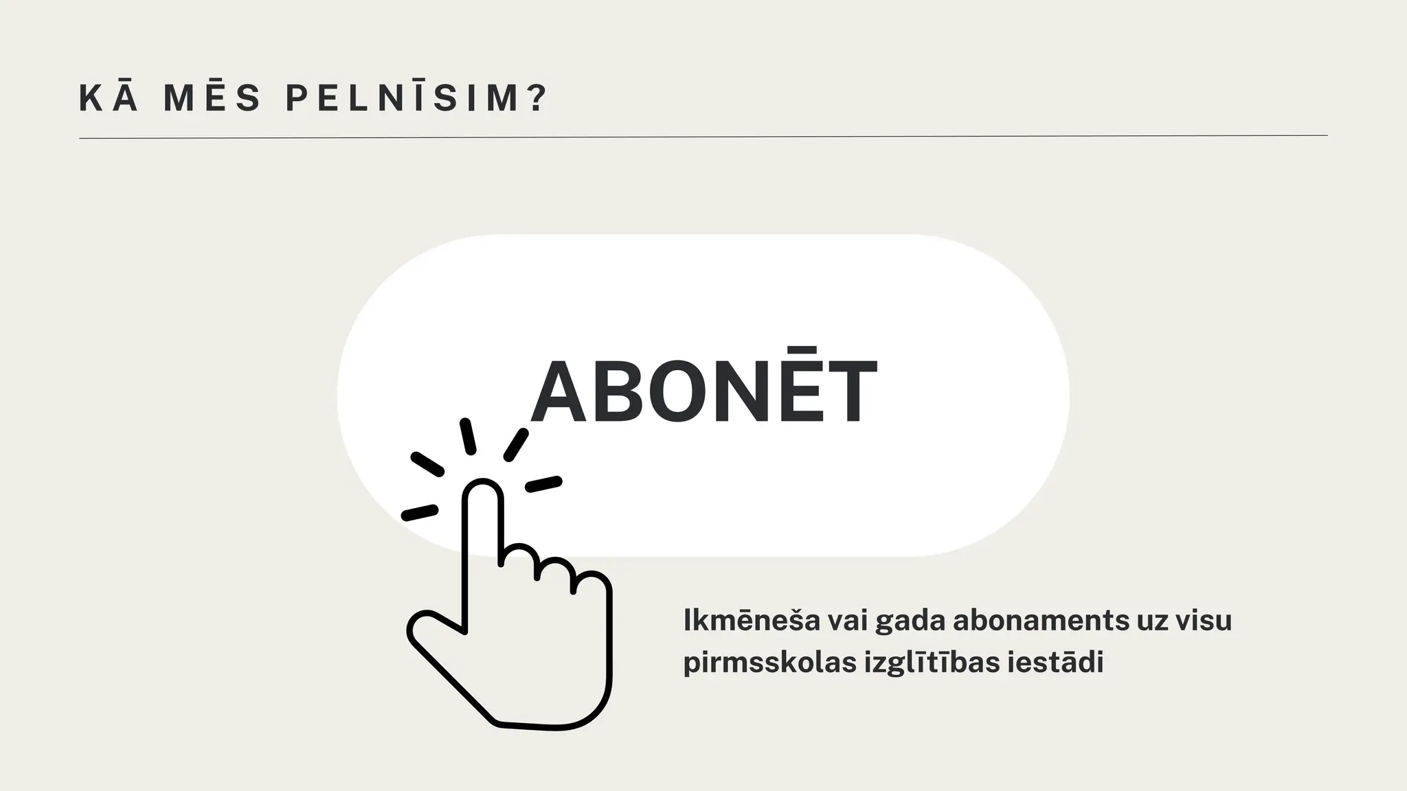 K Ā M Ē S P E L N Ī S I M ?
ABONĒT
Ikmēneša vai gada abonaments uz visu
pirmsskolas izglītības iestādi
 