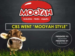 CBS WENT “MOOYAH STYLE”
PRESENTED TO:
MOOYAH
PRESENTED BY:
CBS RADIO
 