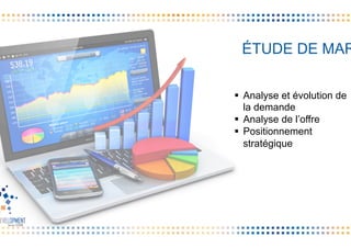 ÉTUDE DE MAR
§  Analyse et évolution de
la demande
§  Analyse de l’offre
§  Positionnement
stratégique
 