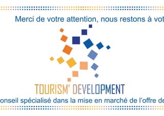 Merci de votre attention, nous restons à vot
conseil spécialisé dans la mise en marché de l’offre de
 