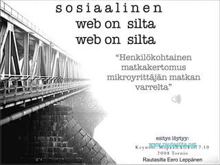 s o s i a a l i n e n  web on  silta web on  silta Keynote: Mopaali-kickoff 7.10 2008 Tornio Rautasilta Eero Leppänen “ Henkilökohtainen matkakertomus mikroyrittäjän matkan varrelta” esitys löytyy: www.rautasilta.net 