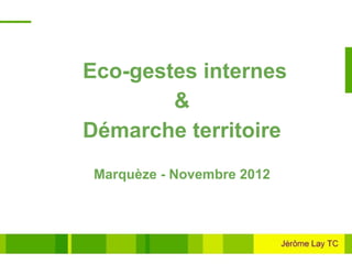 Eco-gestes internes
        &
Démarche territoire
 Marquèze - Novembre 2012
 