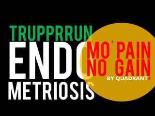 metriosis
endo
Trupprrun
Mo’
Pain
No GainBY QUADRANT4
 