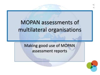 Making good use of MOPAN
assessment reports
MOPAN assessments of
multilateral organisations
 