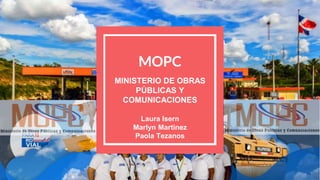 MOPC
MINISTERIO DE OBRAS
PÚBLICAS Y
COMUNICACIONES
Laura Isern
Marlyn Martinez
Paola Tezanos
 