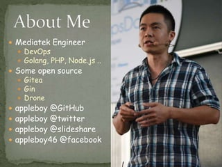  Mediatek Engineer
 DevOps
 Golang, PHP, Node.js ..
 Some open source
 Gitea
 Gin
 Drone
 appleboy @GitHub
 appleboy @twitter
 appleboy @slideshare
 appleboy46 @facebook
3
 