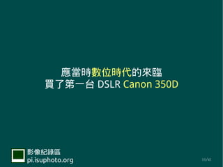 Ӧʱλʱ
     I˵һ̨ DSLR Canon 350D




Ӱ¼
pi.isuphoto.org              10/41
 