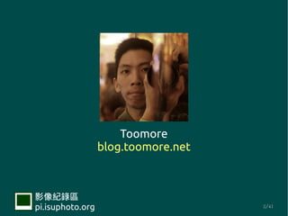 Toomore
                  blog.toomore.net



Ӱ¼
pi.isuphoto.org                      2/41
 