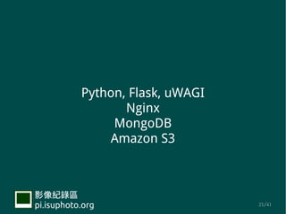 Python, Flask, uWAGI
                  Nginx
                MongoDB
               Amazon S3



Ӱ¼
pi.isuphoto.org                   21/41
 