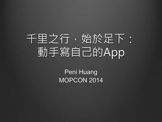 千里之行，始於足下： 
動手寫自己的App 
Peni Huang 
MOPCON 2014 
 