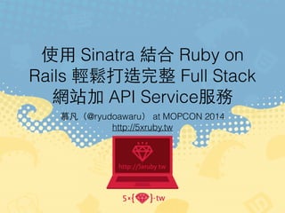 使⽤用 Sinatra 結合 Ruby on 
Rails 輕鬆打造完整 Full Stack 
網站加 API Service服務 
慕凡（@ryudoawaru） at MOPCON 2014 
http://5xruby.tw 
 