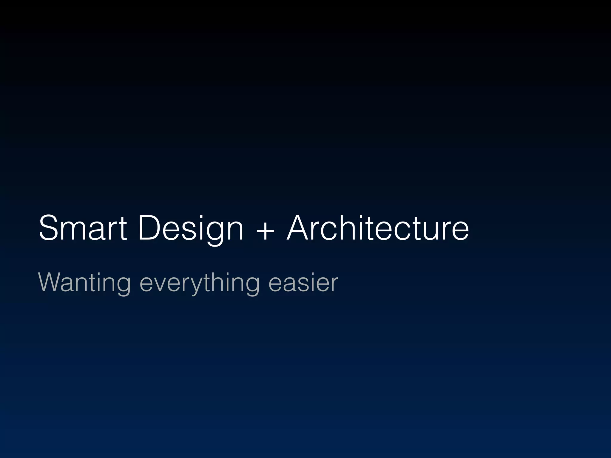 Smart Design + Architecture 
Wanting everything easier 
 