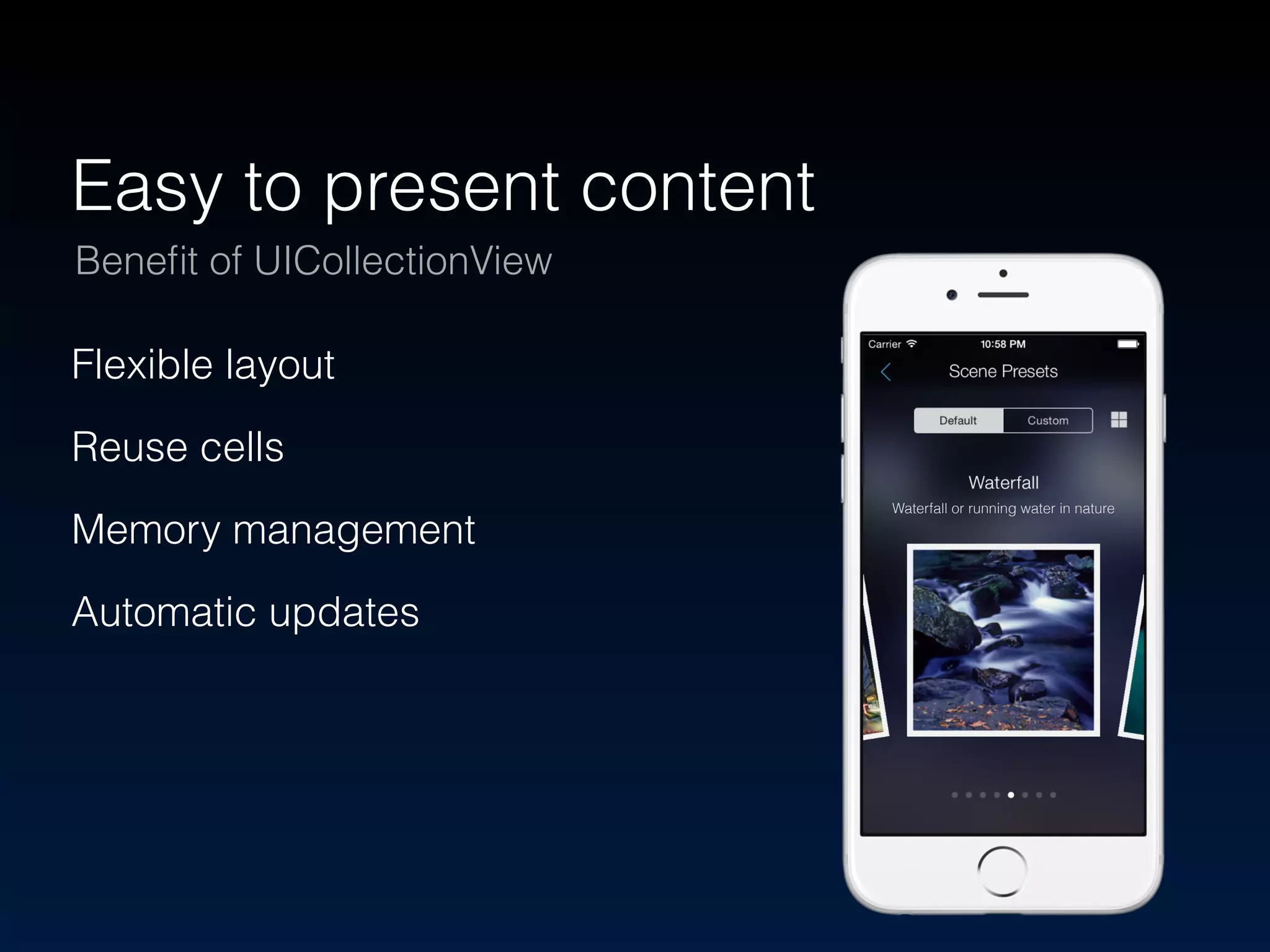 Easy to present content 
Benefit of UICollectionView 
Flexible layout 
Reuse cells 
Memory management 
Automatic updates 
Waterfall or running water in nature 
 
