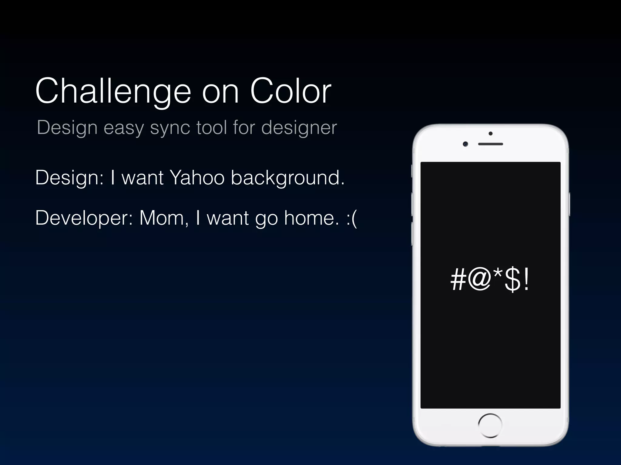 Challenge on Color 
Design easy sync tool for designer 
Design: I want Yahoo background. 
Developer: Mom, I want go home. :( 
#@*$! 
 