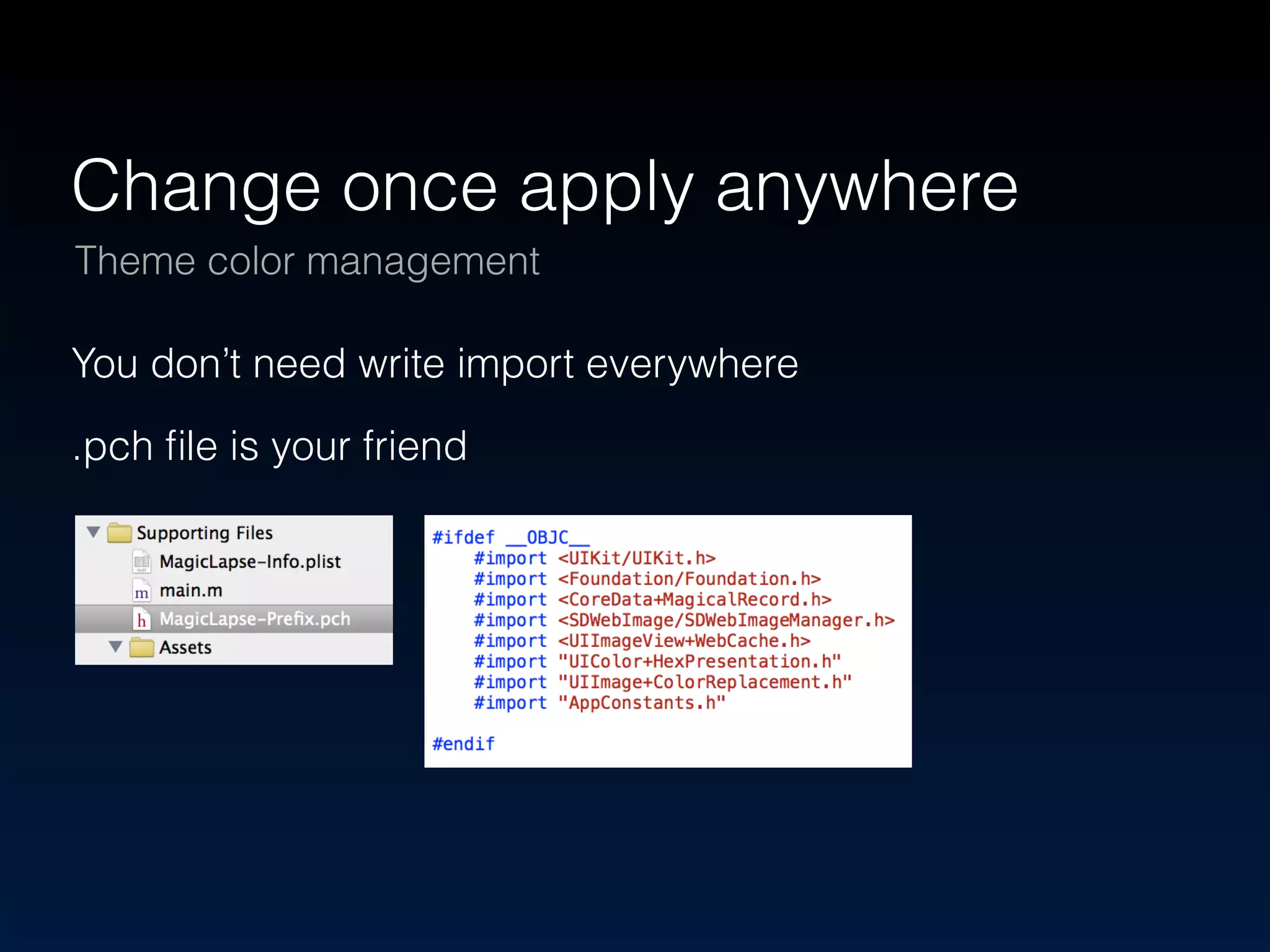 Change once apply anywhere 
Theme color management 
You don’t need write import everywhere 
.pch file is your friend 
 