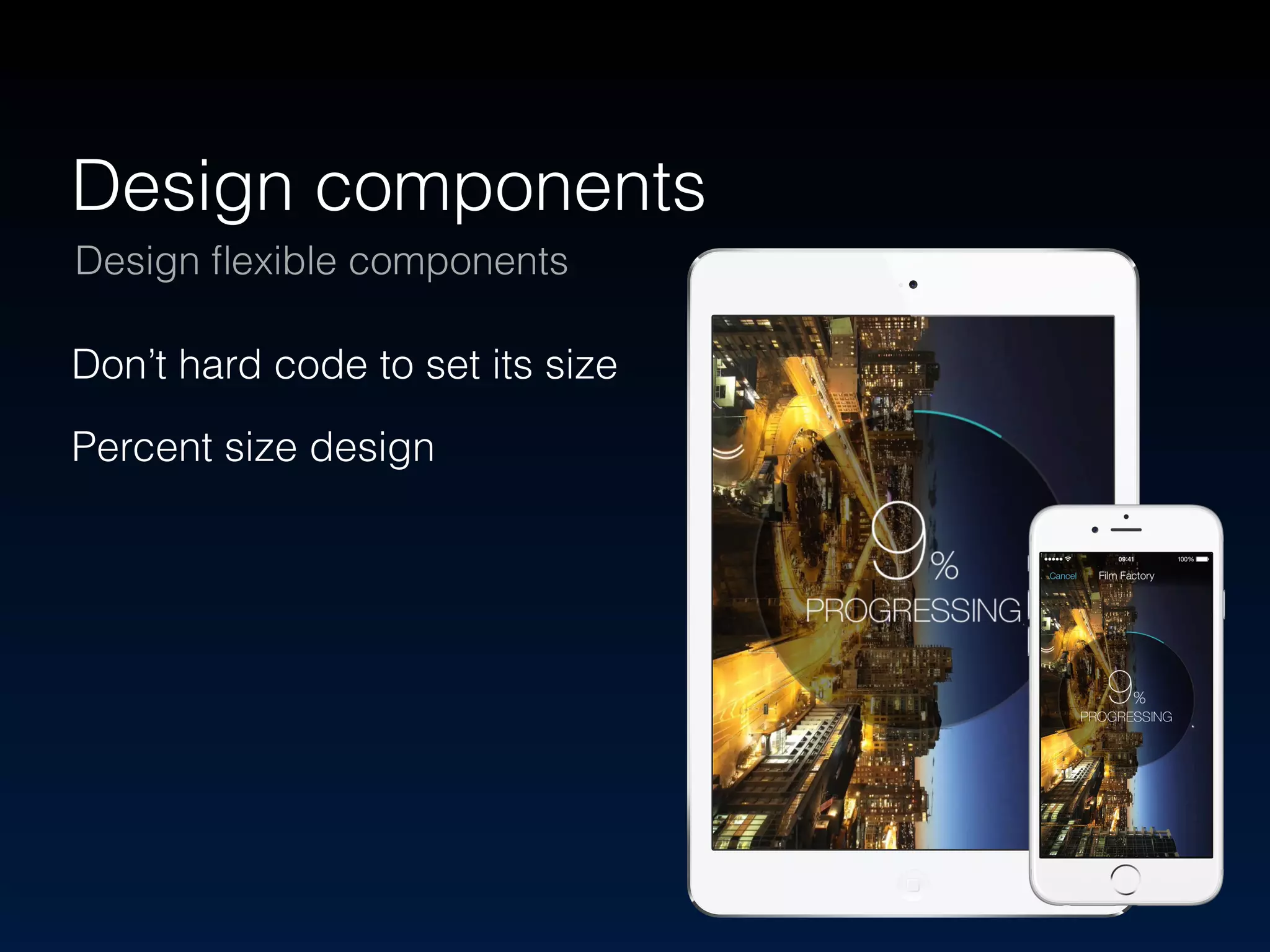 Design components 
Design flexible components 
Don’t hard code to set its size 
Percent size design 
 