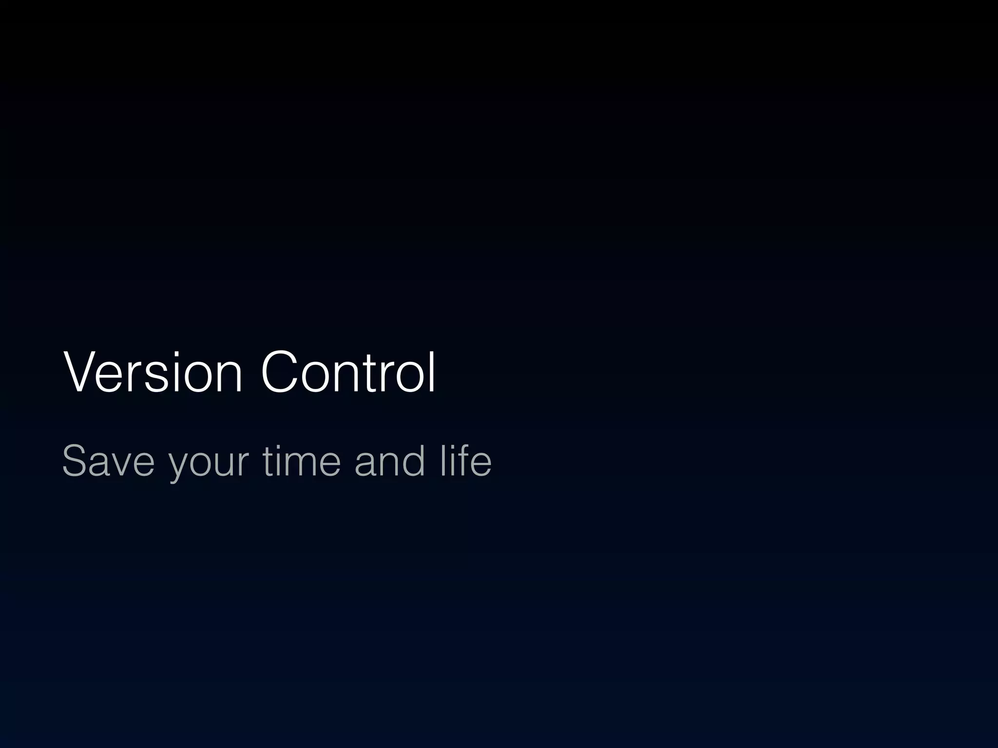 Version Control 
Save your time and life 
 