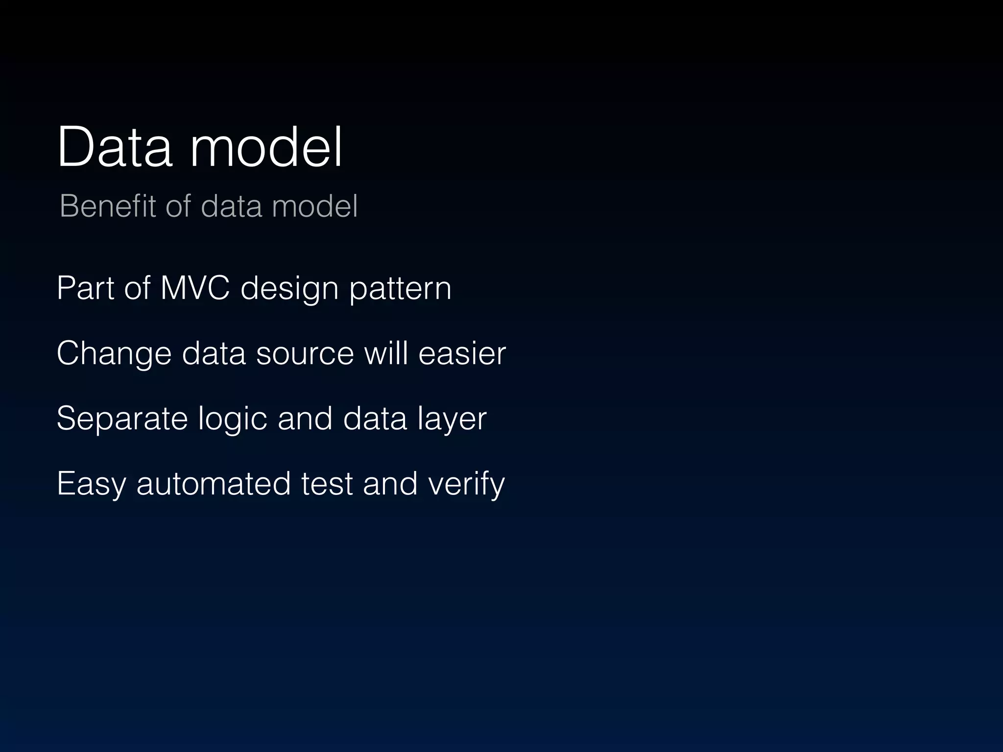 Data model 
Benefit of data model 
Part of MVC design pattern 
Change data source will easier 
Separate logic and data layer 
Easy automated test and verify 
 