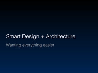 Smart Design + Architecture 
Wanting everything easier 
 