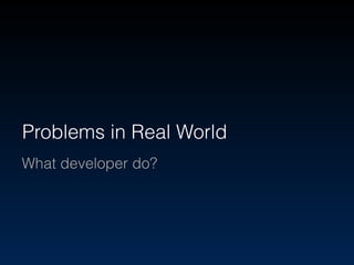 Problems in Real World 
What developer do? 
 
