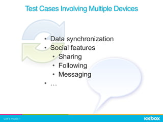 Test Cases Involving Multiple Devices
• Data synchronization
• Social features
• Sharing
• Following
• Messaging
• …
 