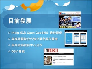 目前發展
iHelp 成為 Open GeoSMS 最佳範例
與高雄醫院合作強化緊急救災醫療
與內政部資訊中心合作
G0V 專案
 