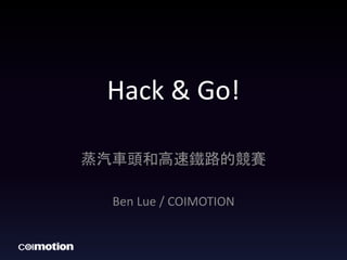 Hack & Go! 
蒸汽車頭和高速鐵路的競賽 
Ben Lue / COIMOTION 
 