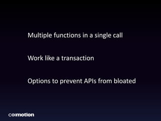 Multiple functions in a single call 
Work like a transaction 
Options to prevent APIs from bloated 
 