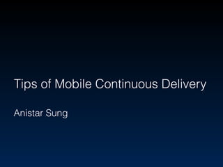 Tips of Mobile Continuous Delivery
Anistar Sung
 