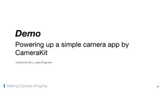 19
Demo
Making Camera Amazing
Powering up a simple camera app by
CameraKit
Catherine Shu, Lead Engineer
 