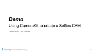24
Demo
Making Camera Amazing
Using CameraKit to create a Selfies CAM
Catherine Shu, Lead Engineer
 