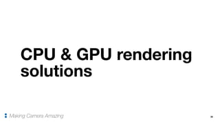 CPU & GPU rendering
solutions
36Making Camera Amazing
 